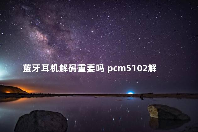 蓝牙耳机解码重要吗 pcm5102解码